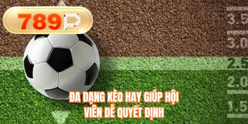 Đa dạng kèo hay giúp hội viên dễ quyết định