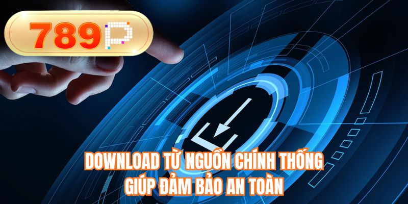 Download từ nguồn chính thống giúp đảm bảo an toàn