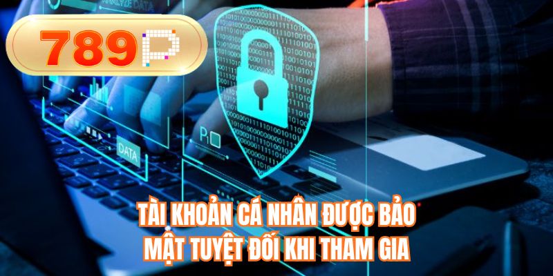 Tài khoản cá nhân được bảo mật tuyệt đối khi tham gia