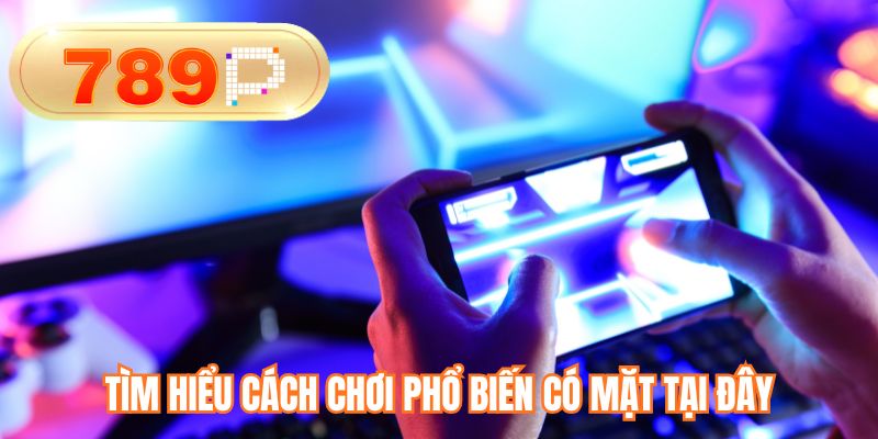 Tìm hiểu cách chơi phổ biến có mặt tại đây
