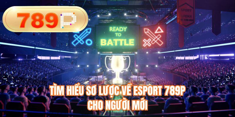 Tìm hiểu sơ lược về Esport 789P cho người mới